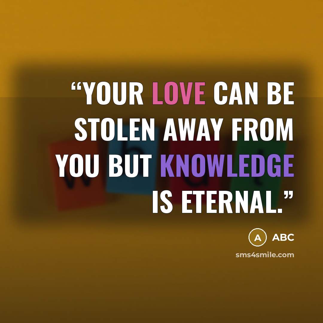 “Your love can be stolen away from you but knowledge is eternal.” quote by ABC