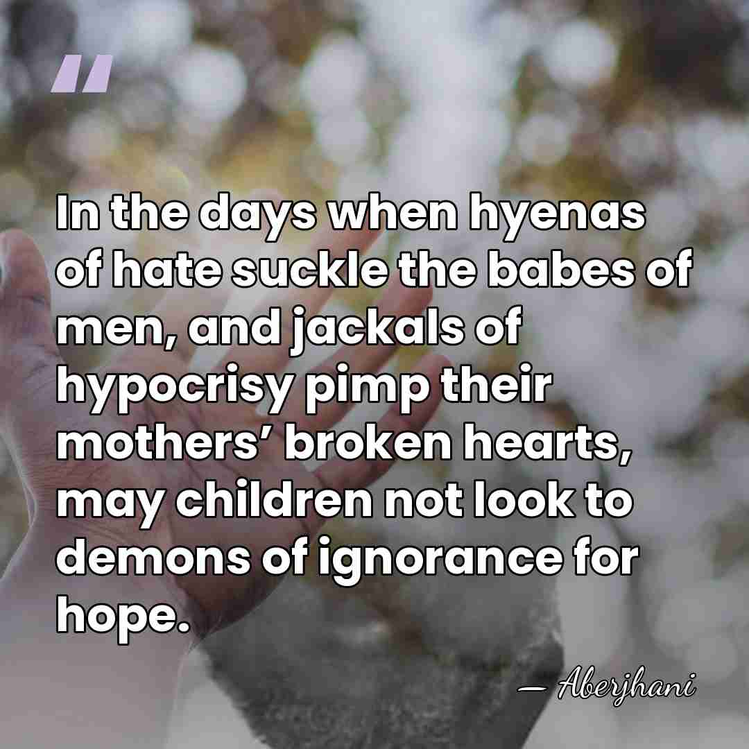 In the days when hyenas of hate suckle the babes of men,&hellip; - Aberjhani