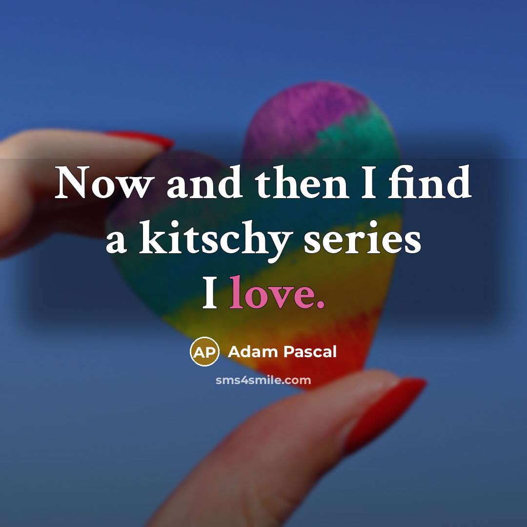 “Now and then I find a kitschy series I love.…” quote by Adam Pascal