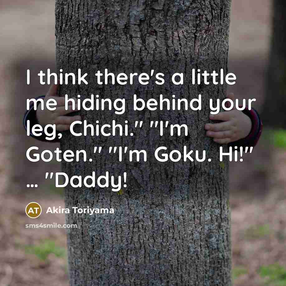“I think there's a little me hiding behind your leg,…” quote by Akira Toriyama