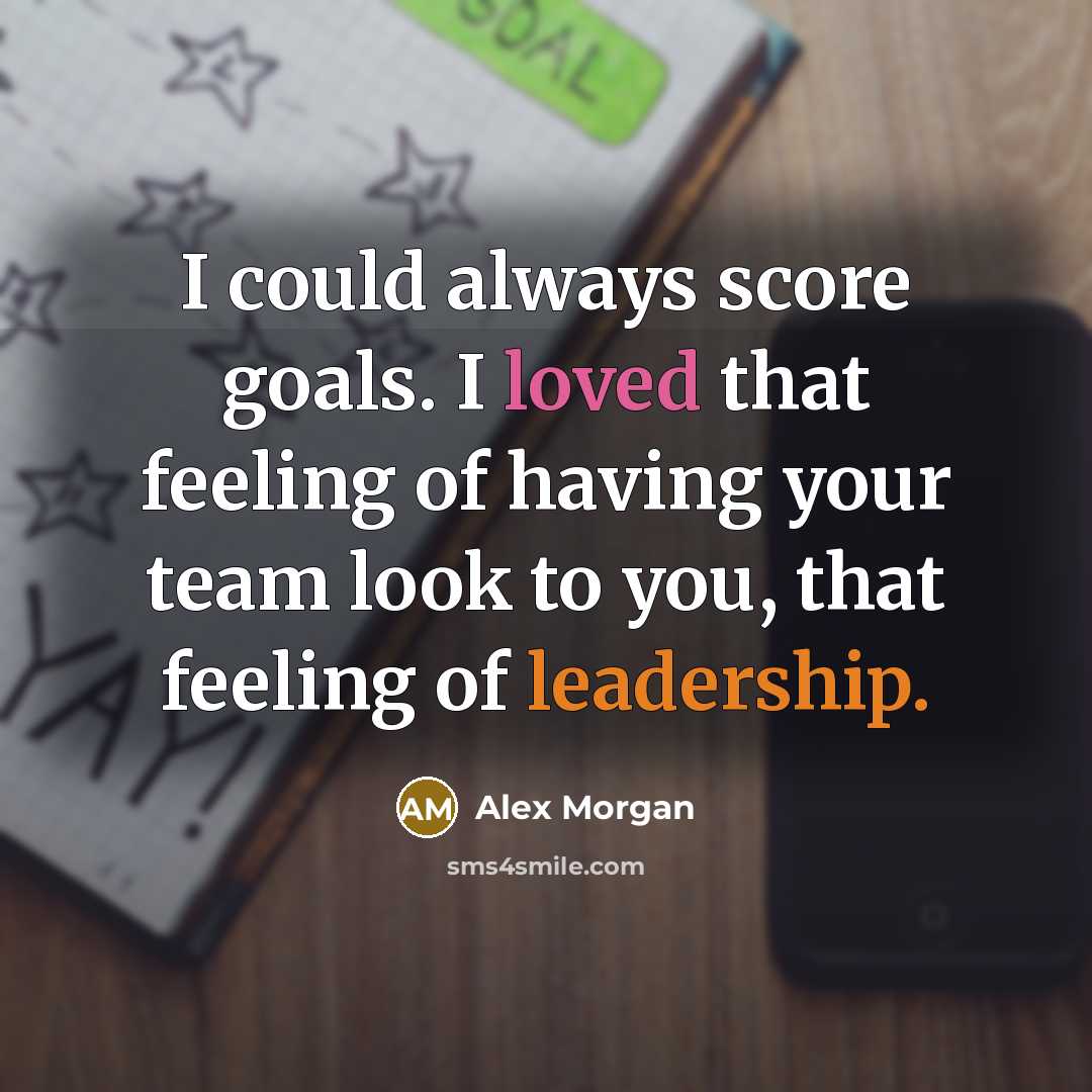 “I could always score goals. I loved that feeling of having your team look to you, that feeling of leadership.” quote by Alex Morgan