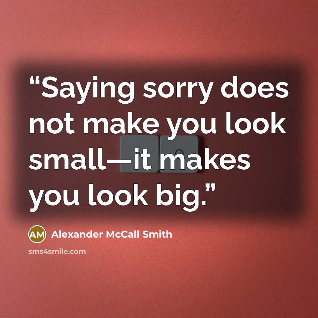 “Saying sorry does not make you look small—it makes you look big.” quote by Alexander McCall Smith