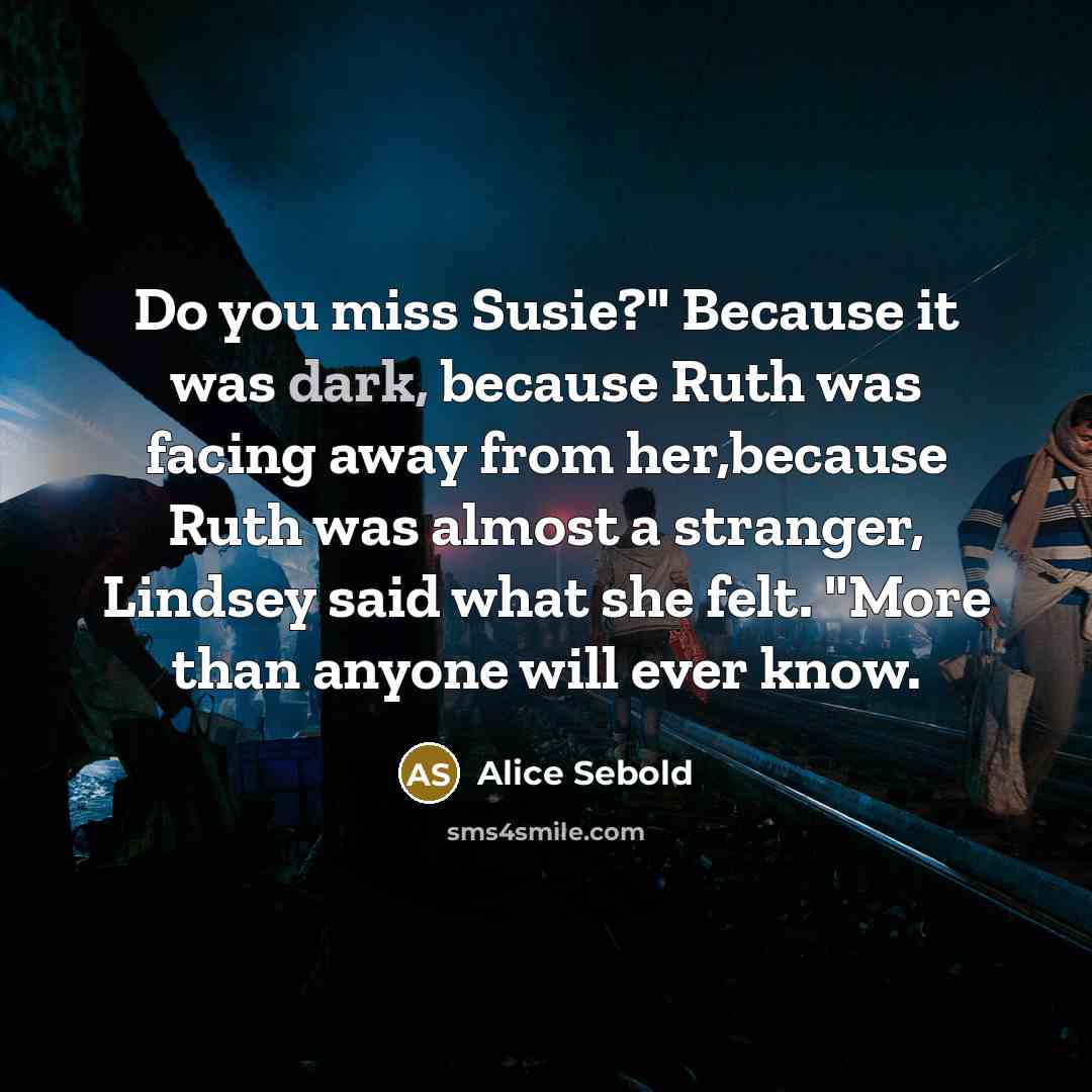 “Do you miss Susie?" Because it was dark, because Ruth…” quote by Alice Sebold