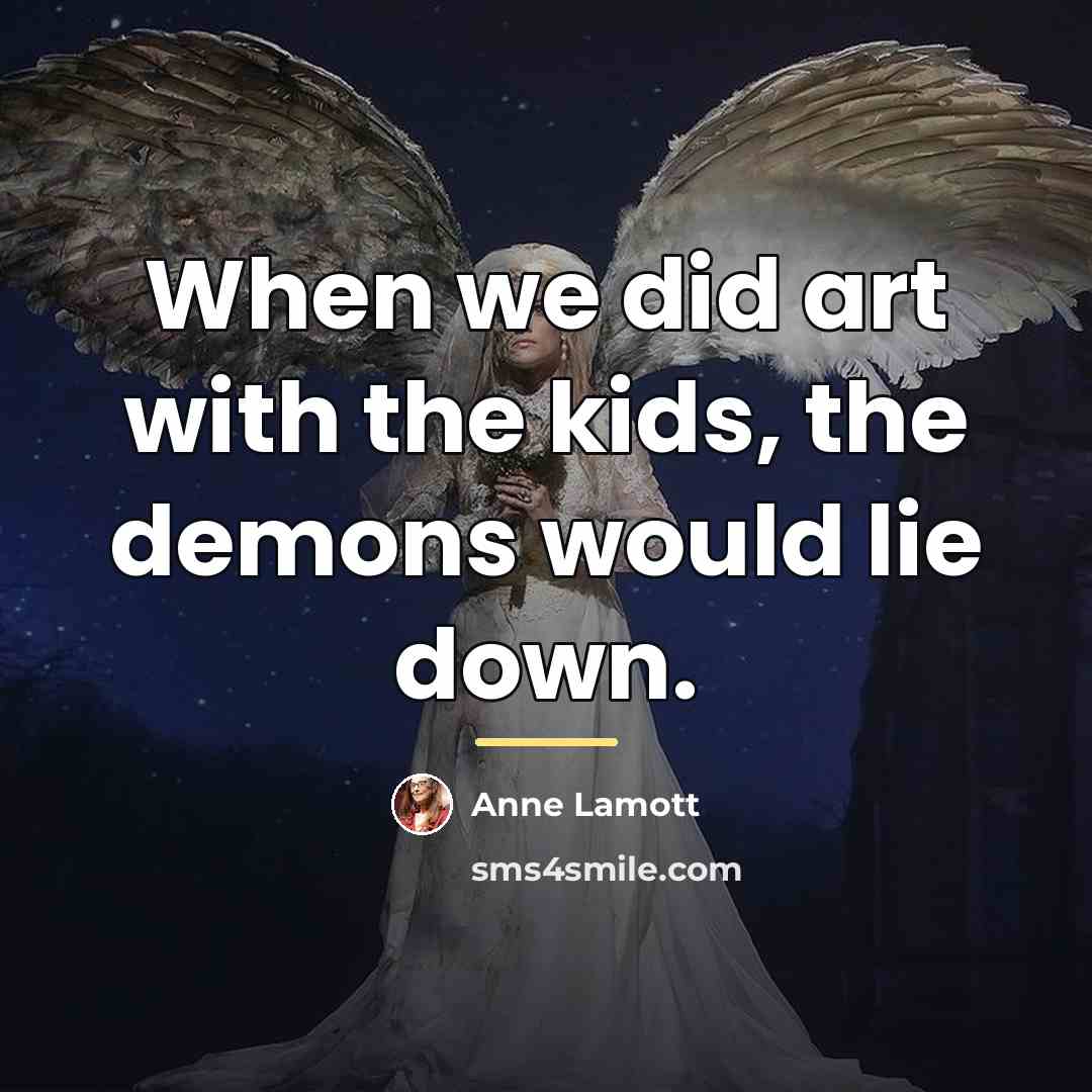 “When we did art with the kids, the demons would…” quote by Anne Lamott