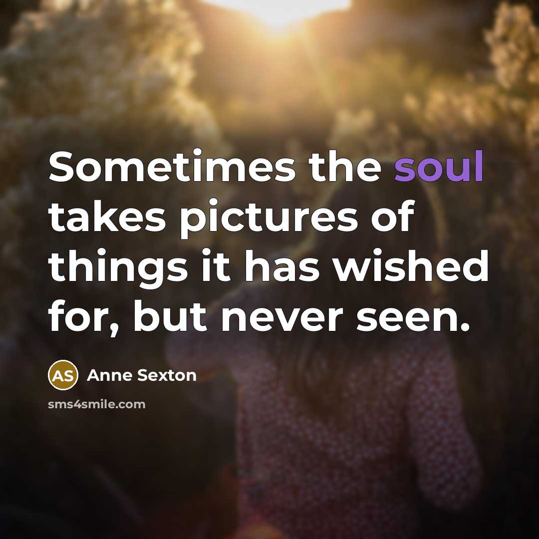 “Sometimes the soul takes pictures of things it has wished for, but never seen.” quote by Anne Sexton