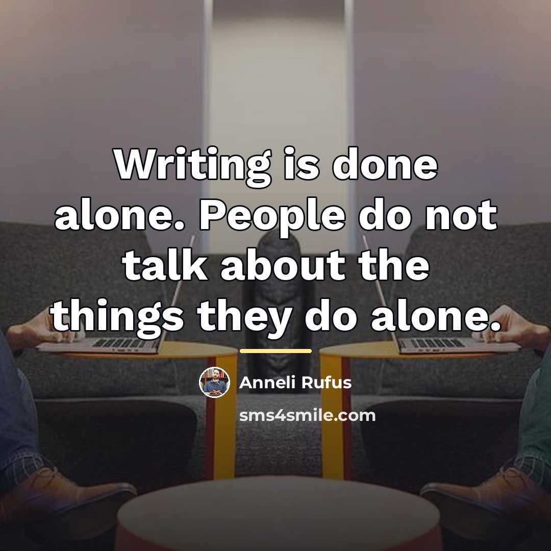 “Writing is done alone. People do not talk about the…” quote by Anneli Rufus