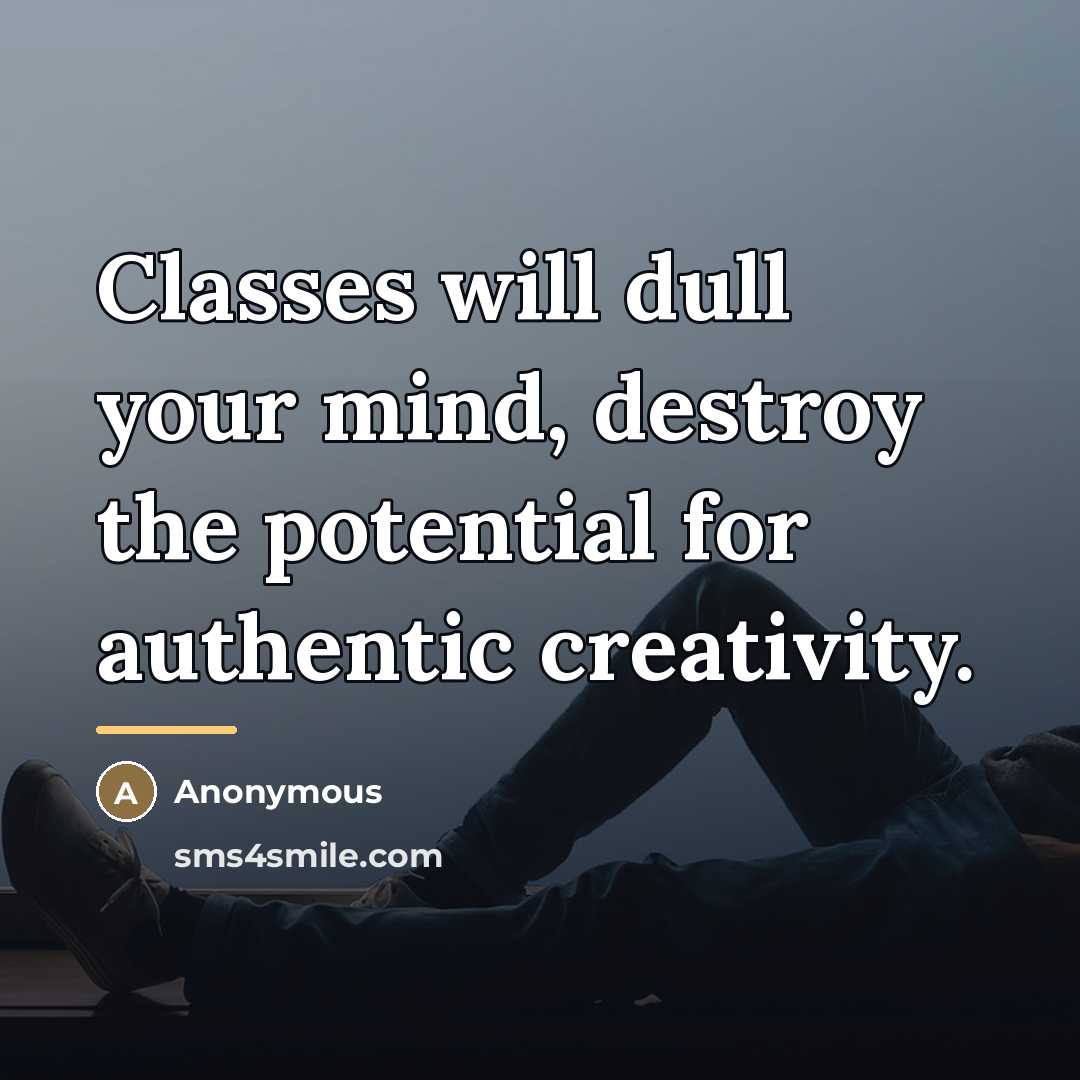 “Classes will dull your mind, destroy the potential for authentic…” quote by Anonymous