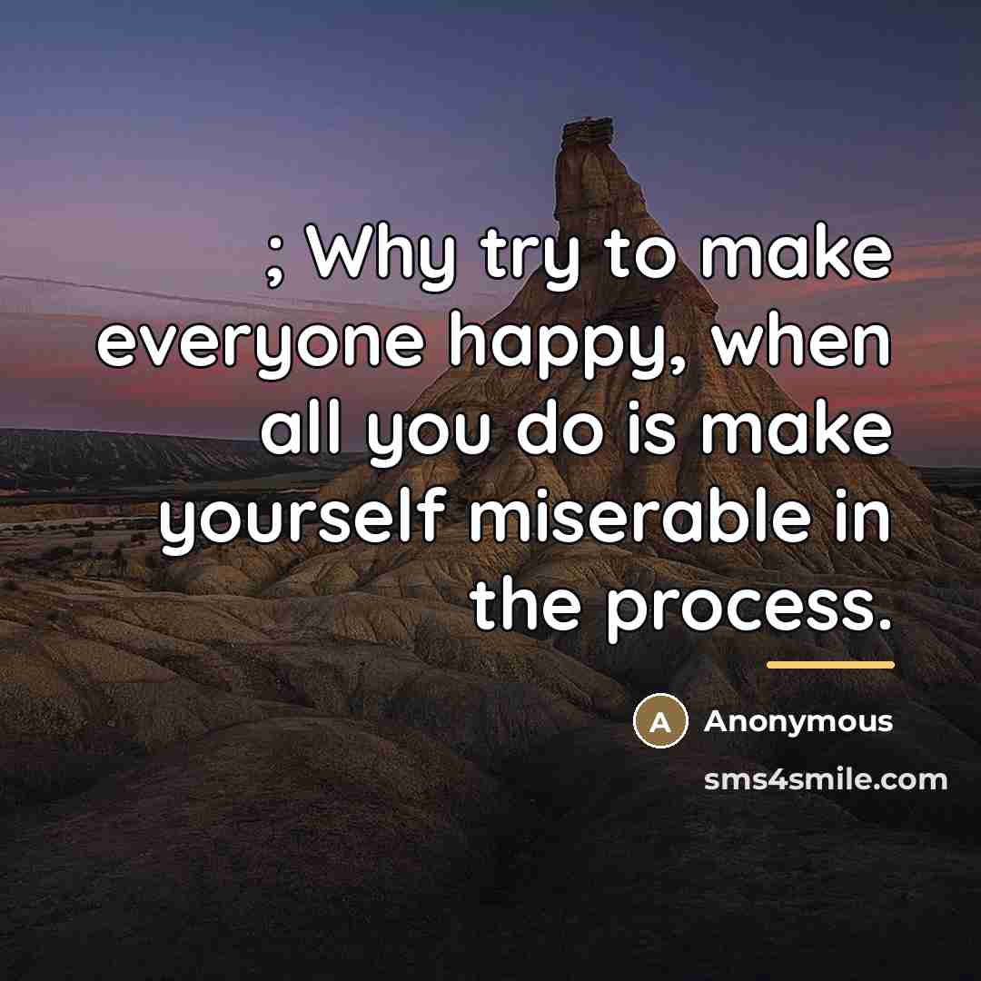 “; Why try to make everyone happy, when all you…” quote by Anonymous