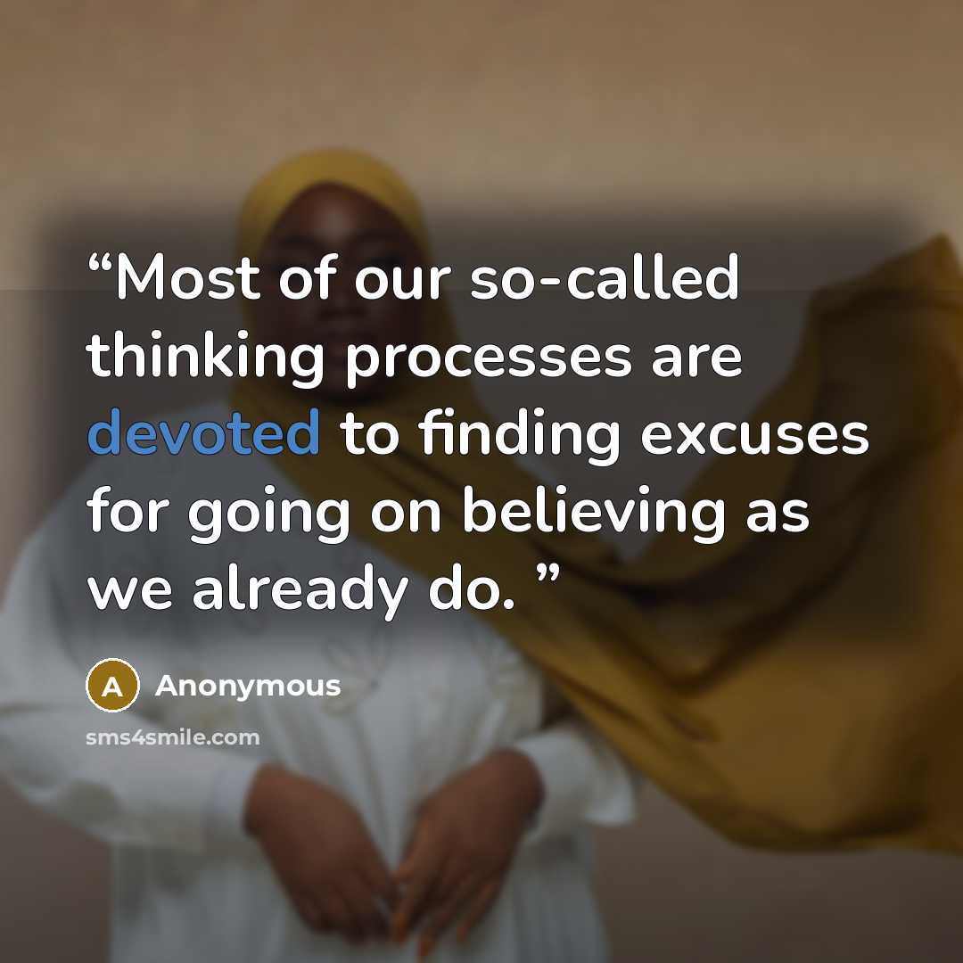 “Most of our so-called thinking processes are devoted to finding excuses for going on believing as we already do.” quote by Anonymous