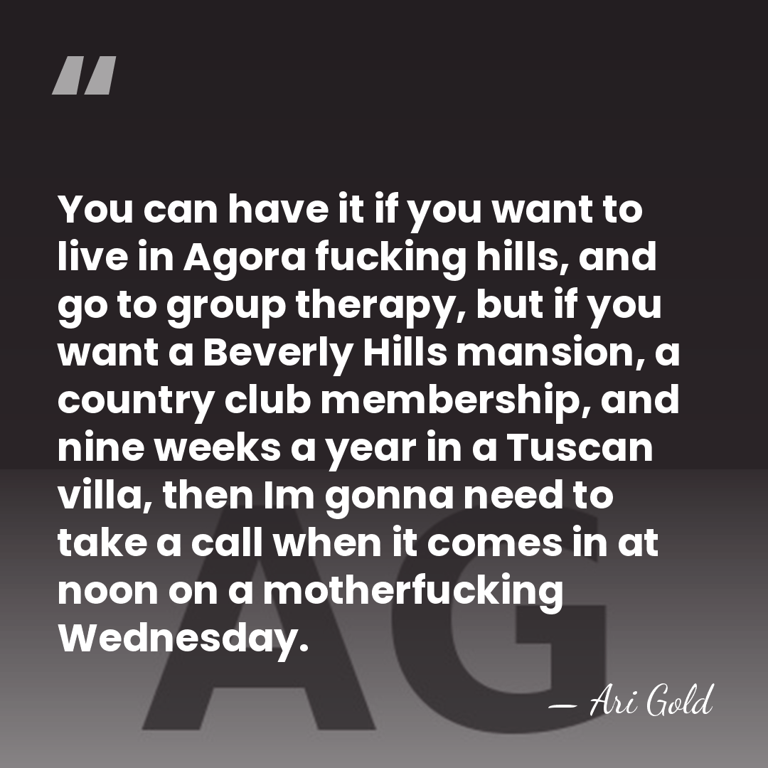 You can have it if you want to live in Agora fucking&hellip; - Ari Gold