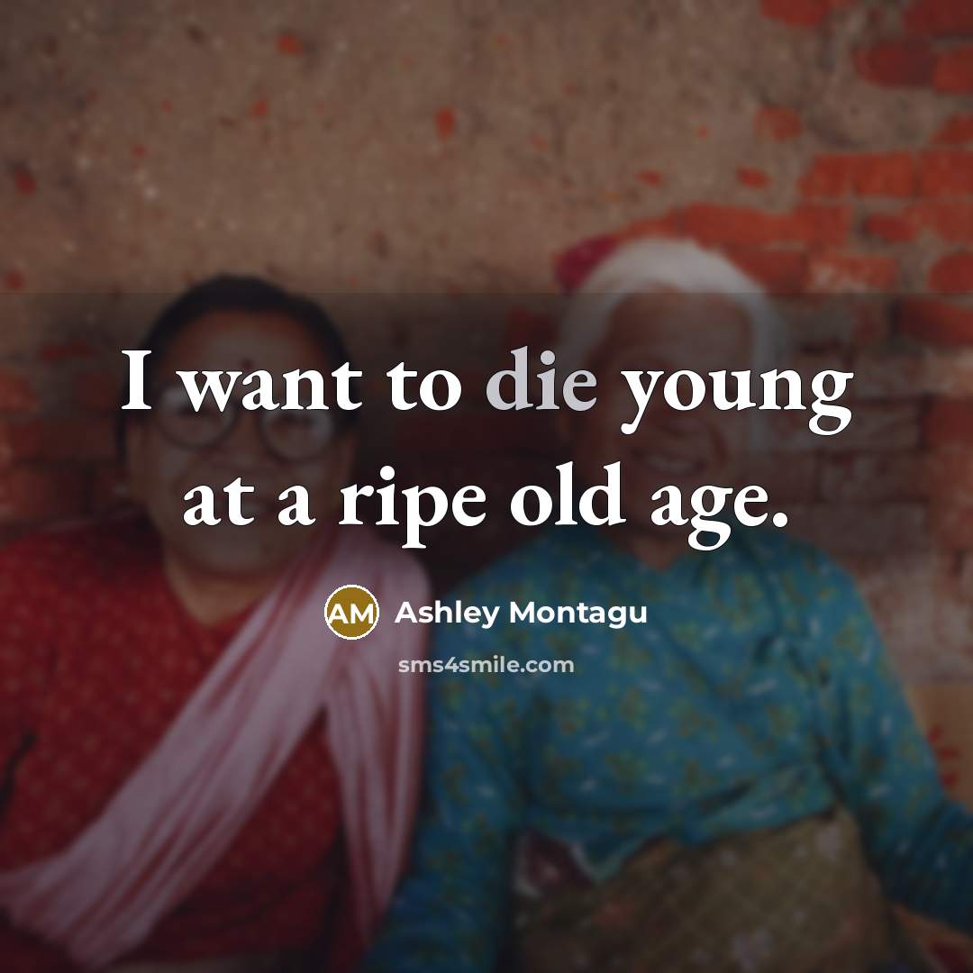 “I want to die young at a ripe old age.…” quote by Ashley Montagu