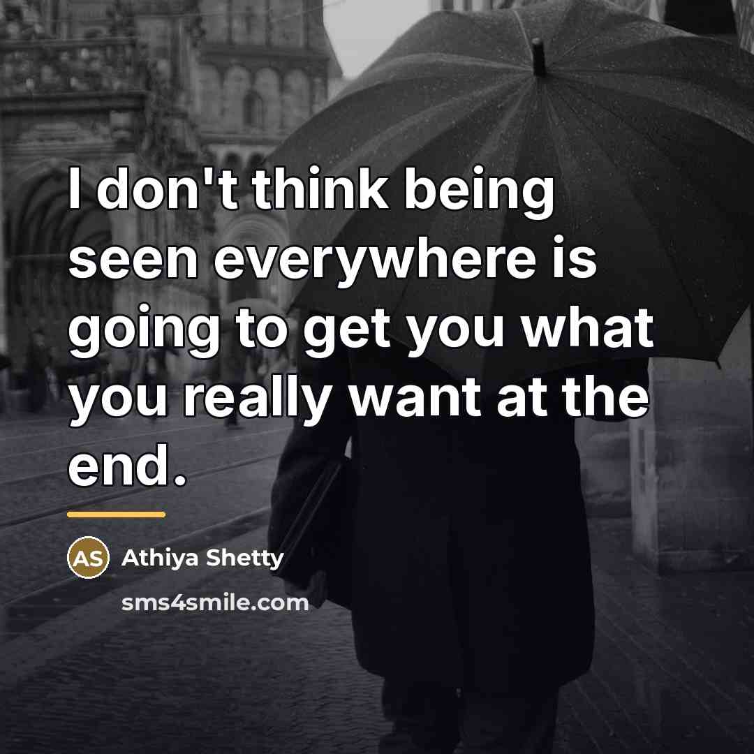 “I don't think being seen everywhere is going to get…” quote by Athiya Shetty