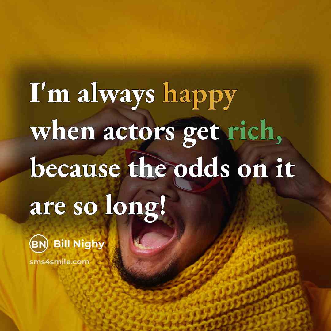 “I'm always happy when actors get rich, because the odds on it are so long!” quote by Bill Nighy