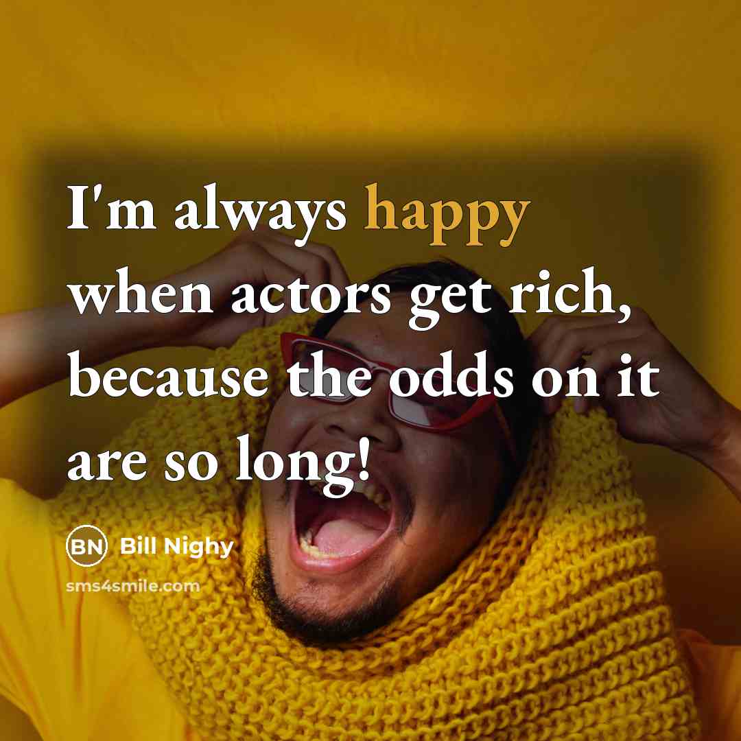 “I'm always happy when actors get rich, because the odds…” quote by Bill Nighy