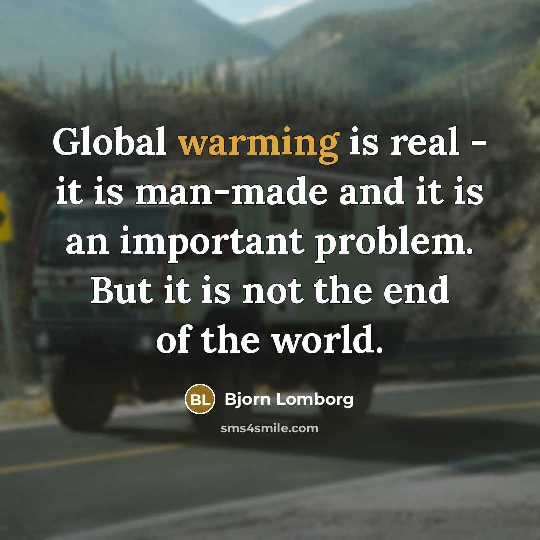 “Global warming is real - it is man-made and it is an important problem. But it is not the end of the world.” quote by Bjorn Lomborg