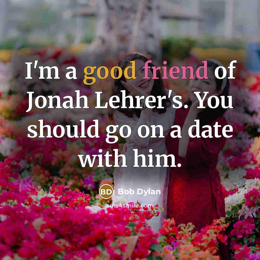 “I'm a good friend of Jonah Lehrer's. You should go on a date with him.” quote by Bob Dylan