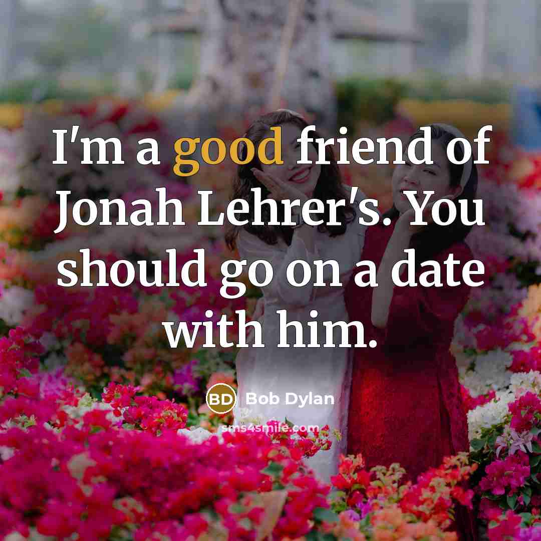 “I'm a good friend of Jonah Lehrer's. You should go…” quote by Bob Dylan
