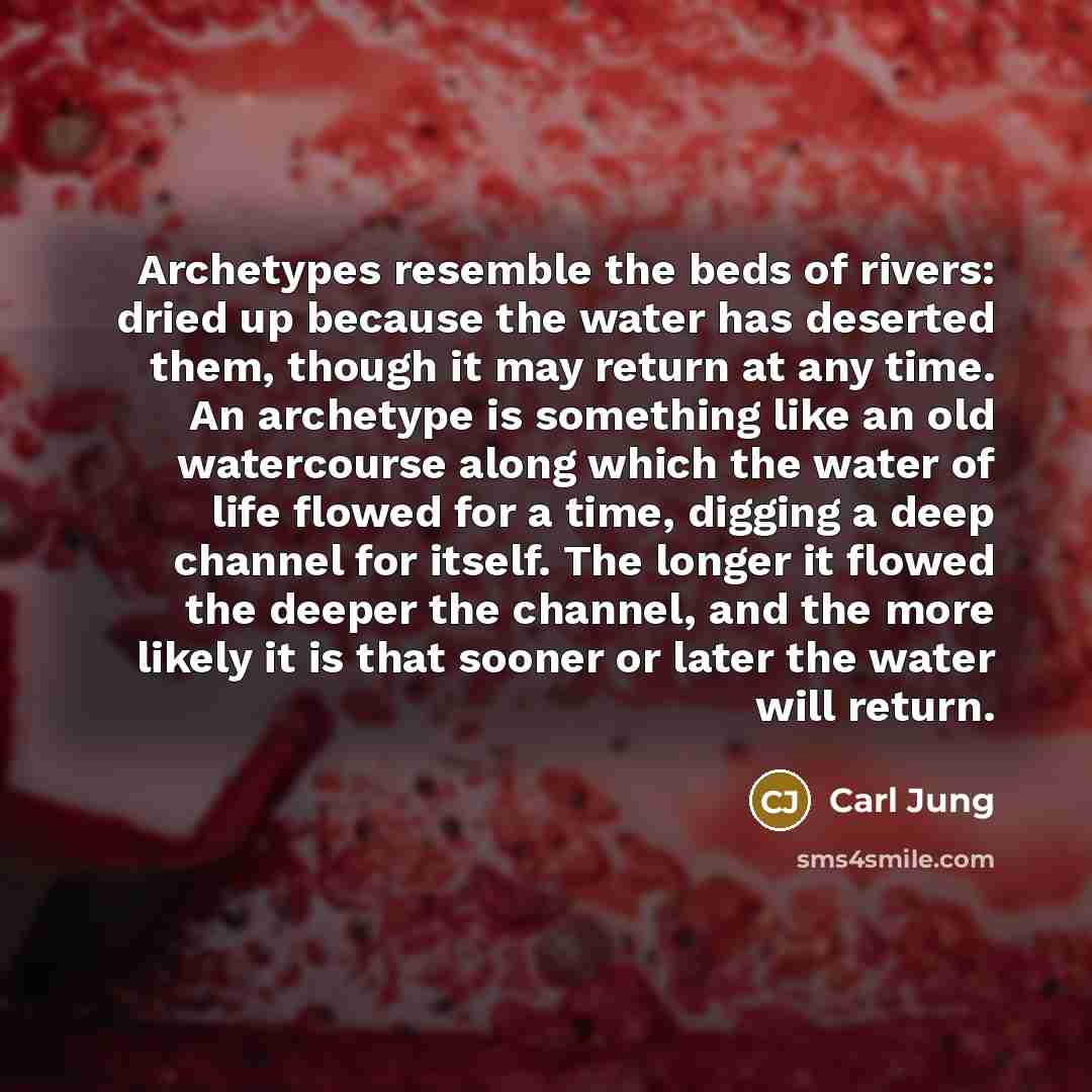 “Archetypes resemble the beds of rivers: dried up because the…” quote by Carl Jung
