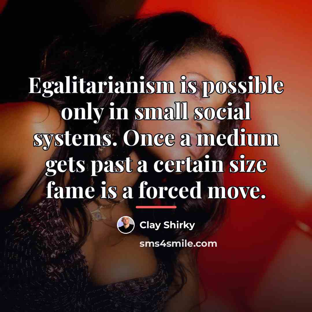 “Egalitarianism is possible only in small social systems. Once a…” quote by Clay Shirky