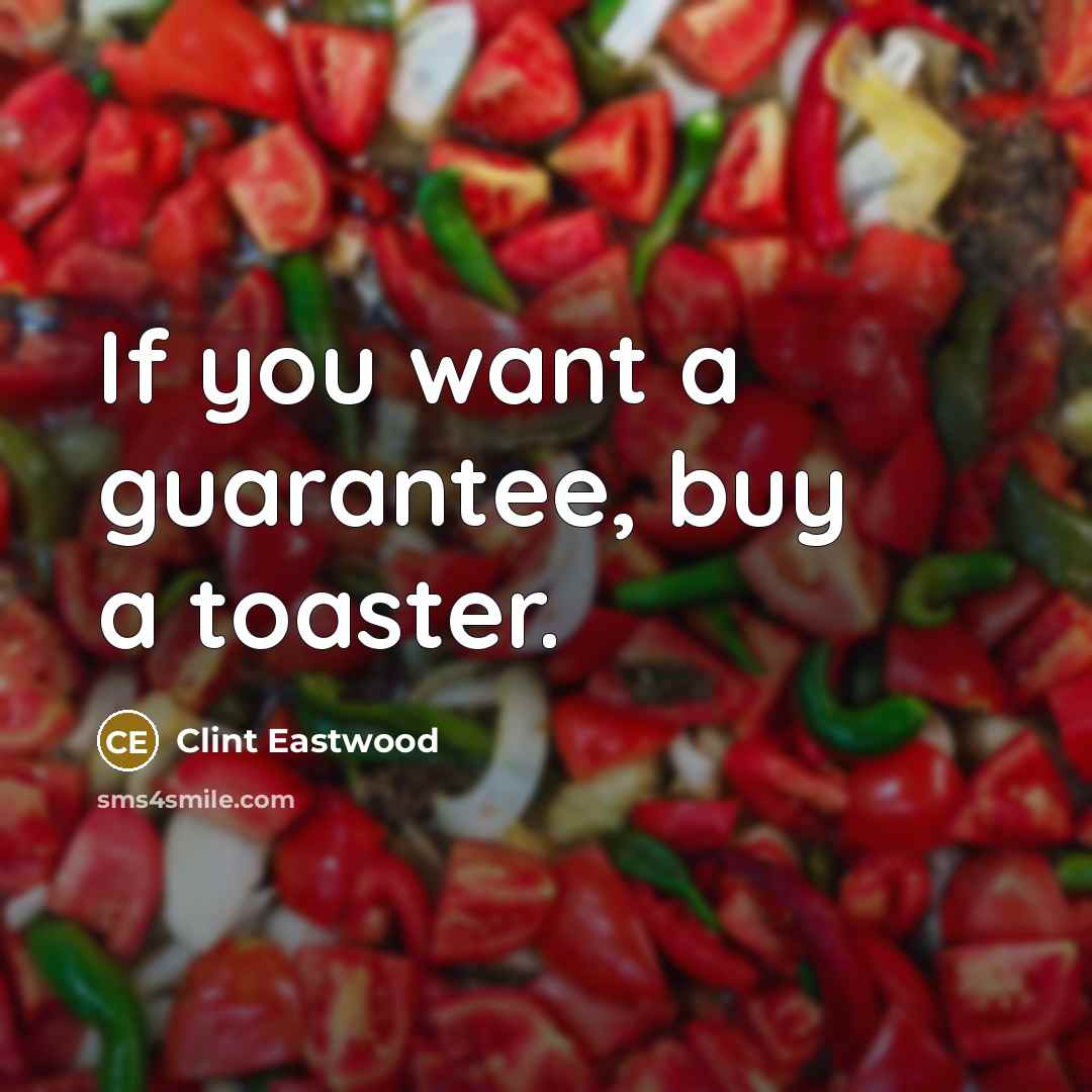 “If you want a guarantee, buy a toaster.” quote by Clint Eastwood