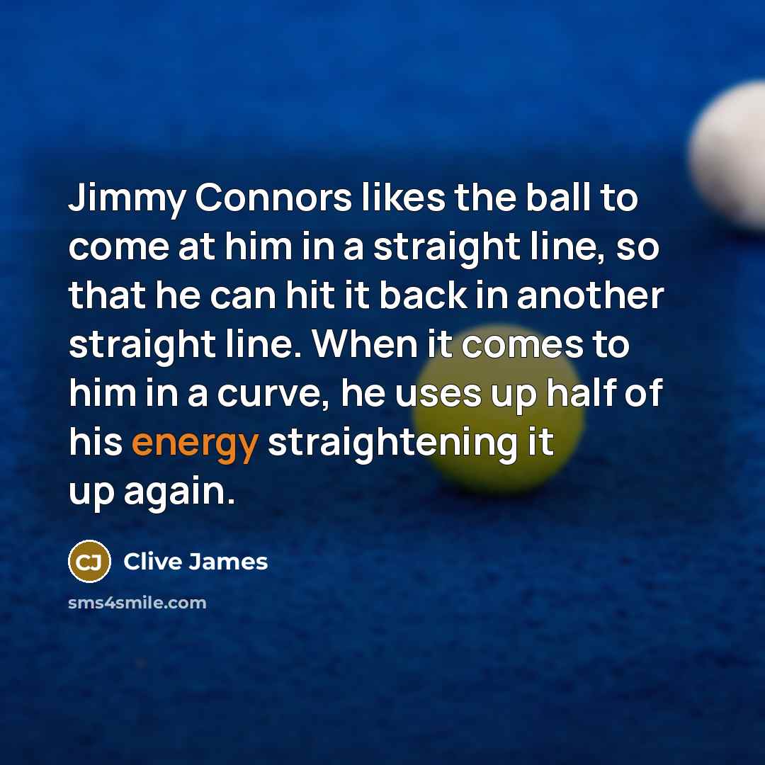 “Jimmy Connors likes the ball to come at him in…” quote by Clive James
