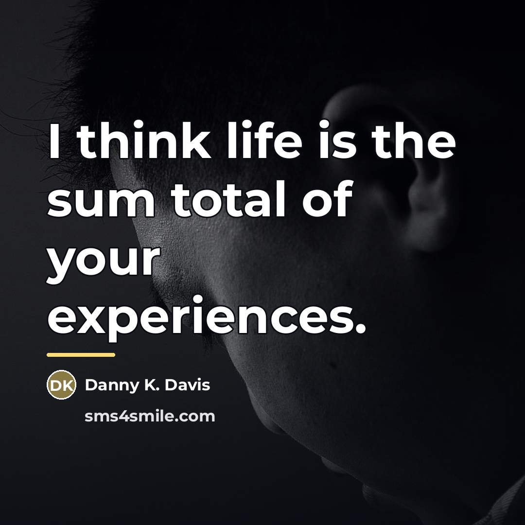 “I think life is the sum total of your experiences.…” quote by Danny K. Davis