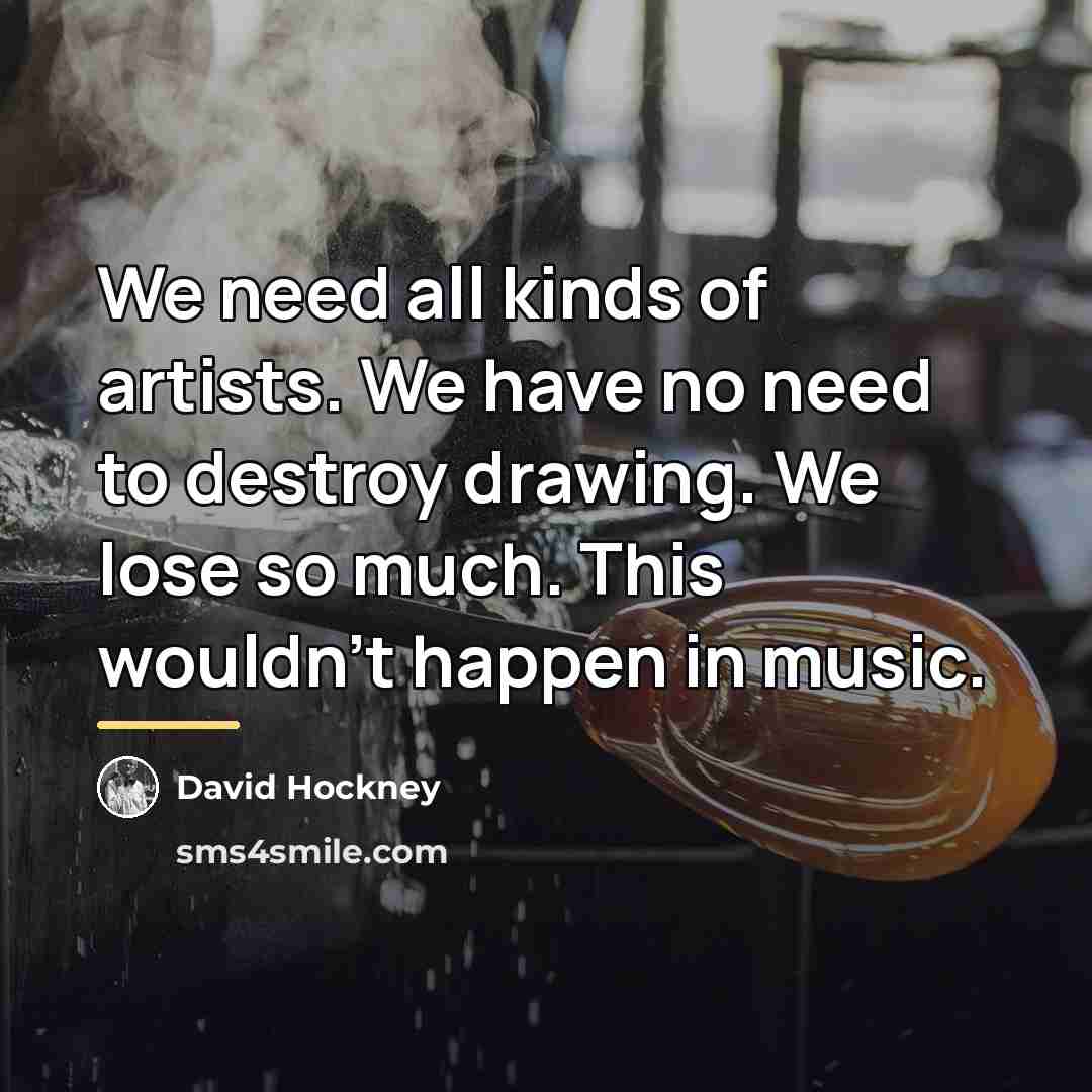 “We need all kinds of artists. We have no need…” quote by David Hockney
