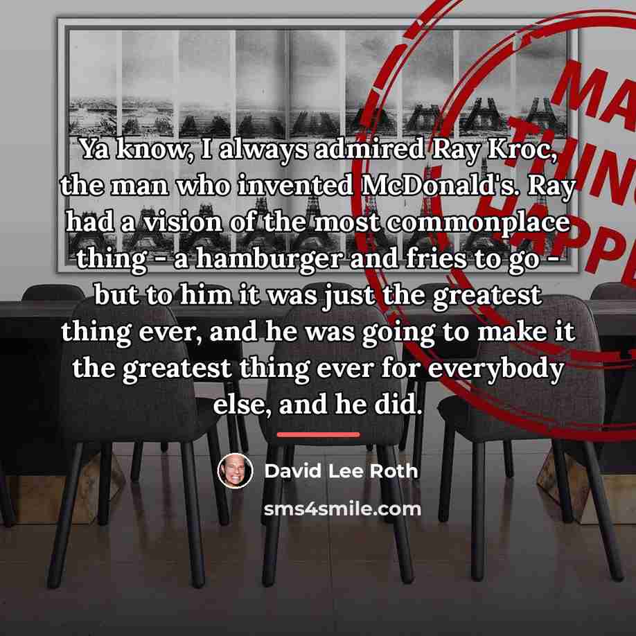 “Ya know, I always admired Ray Kroc, the man who…” quote by David Lee Roth