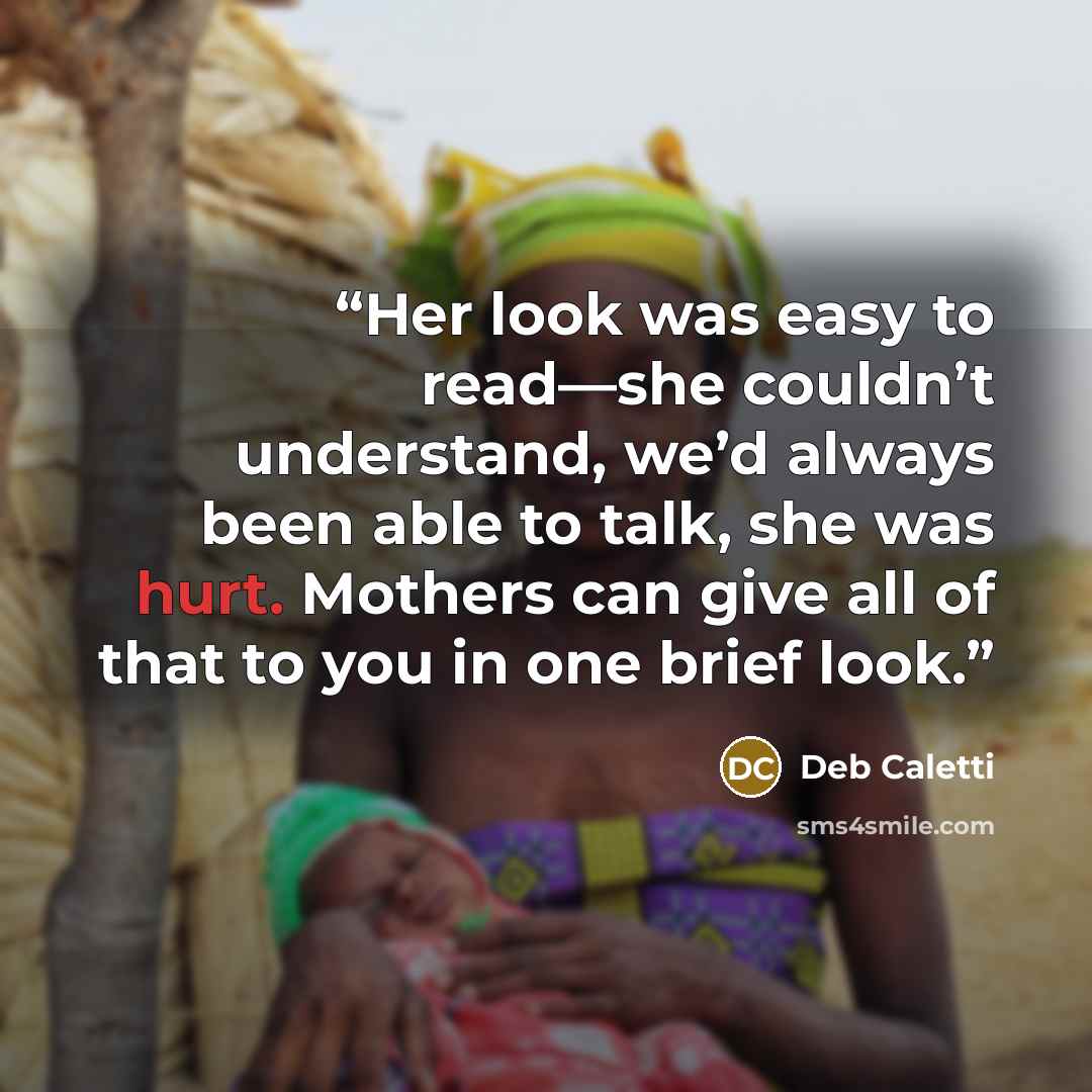 “Her look was easy to read—she couldn’t understand, we’d always been able to talk, she was hurt. Mothers can give all of that to you in one brief look.” quote by Deb Caletti