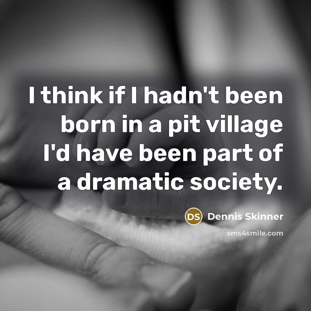 “I think if I hadn't been born in a pit…” quote by Dennis Skinner