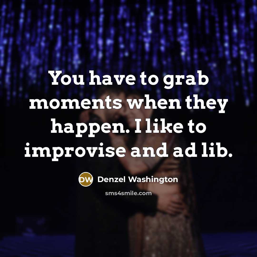 “You have to grab moments when they happen. I like…” quote by Denzel Washington