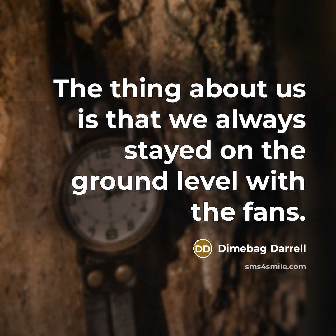 “The thing about us is that we always stayed on the ground level with the fans.” quote by Dimebag Darrell