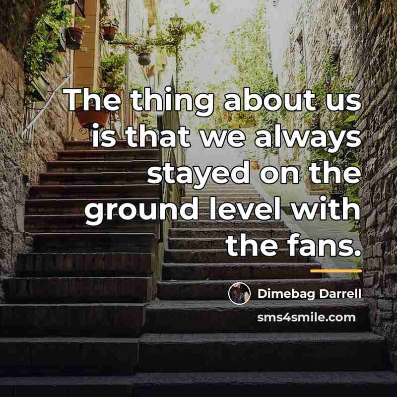“The thing about us is that we always stayed on…” quote by Dimebag Darrell