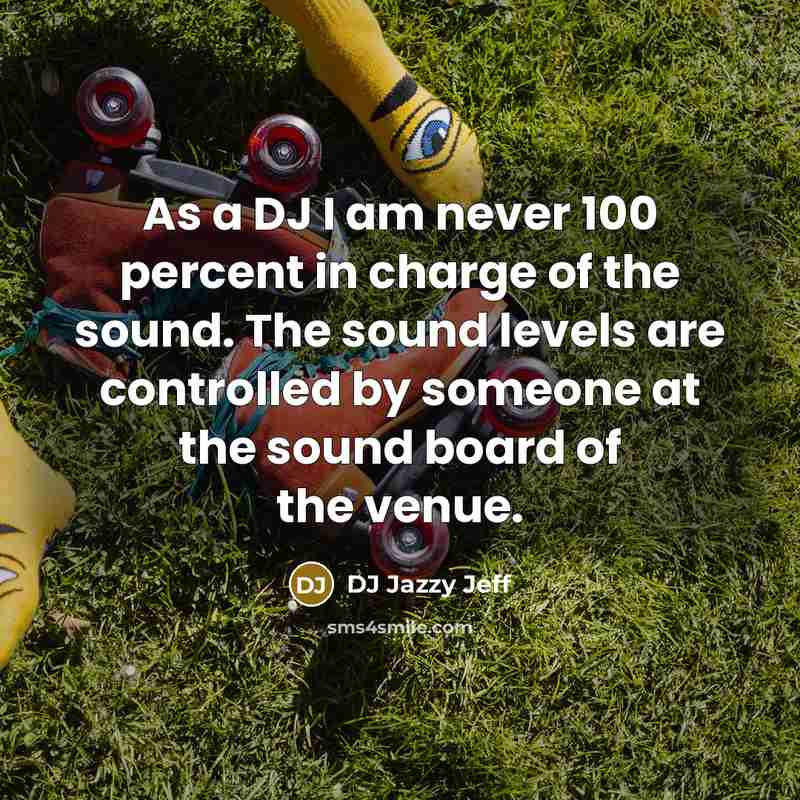 “As a DJ I am never 100 percent in charge…” quote by DJ Jazzy Jeff