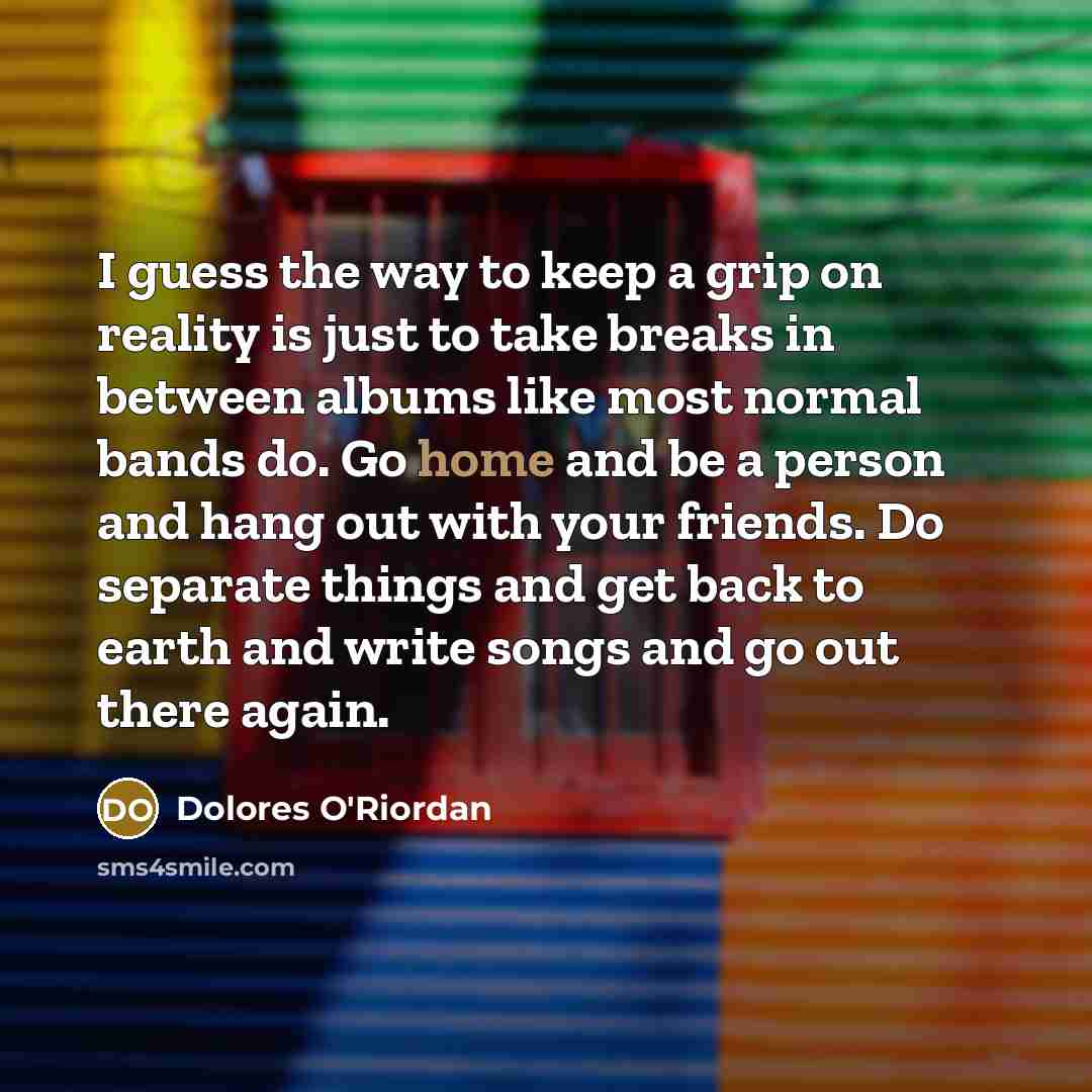 “I guess the way to keep a grip on reality…” quote by Dolores O'Riordan