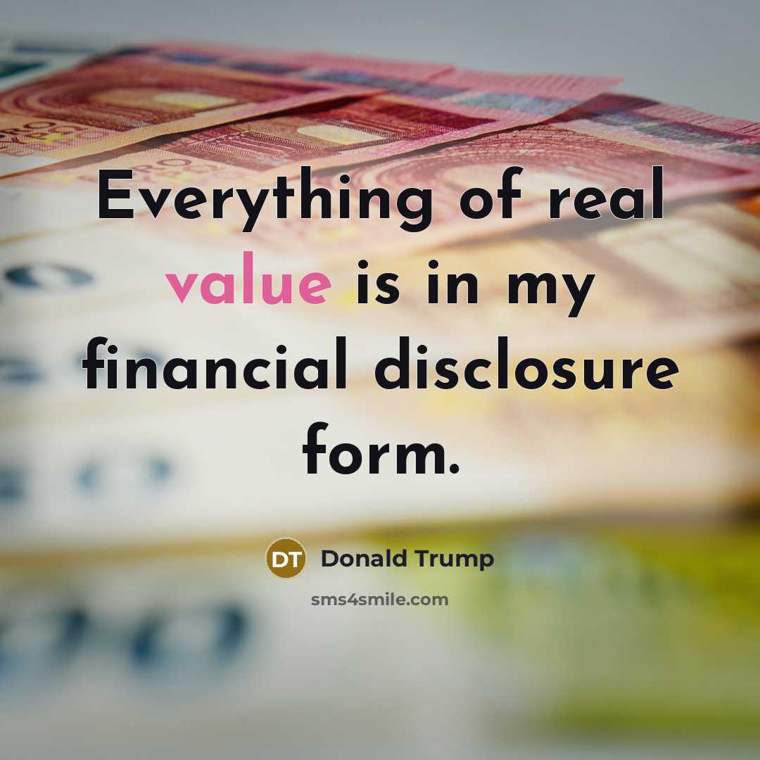 “Everything of real value is in my financial disclosure form.…” quote by Donald Trump