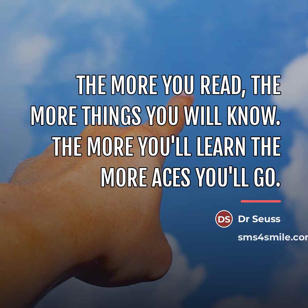 “The more you read, the more things you will know.…” quote by Dr Seuss