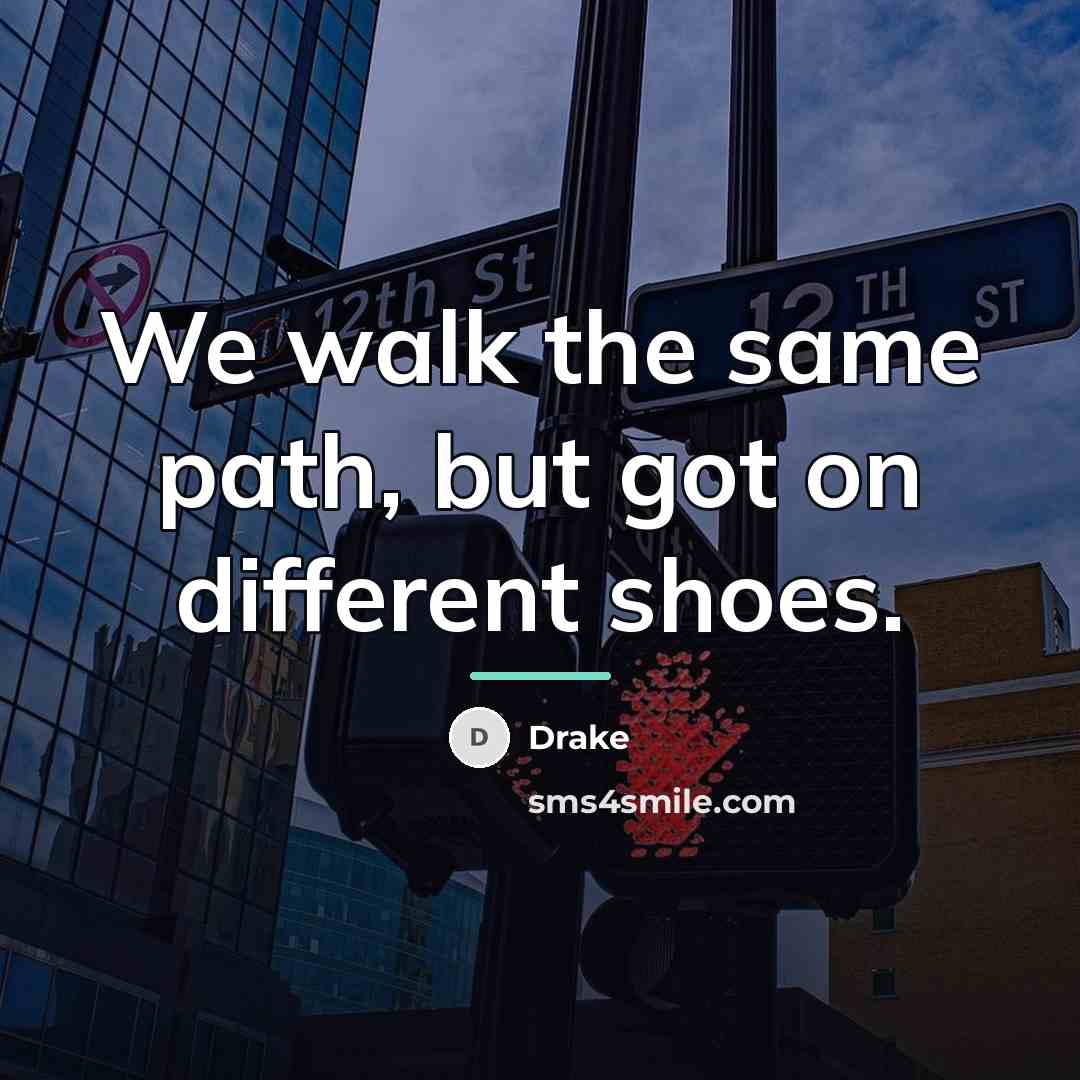 “We walk the same path, but got on different shoes.…” quote by Drake