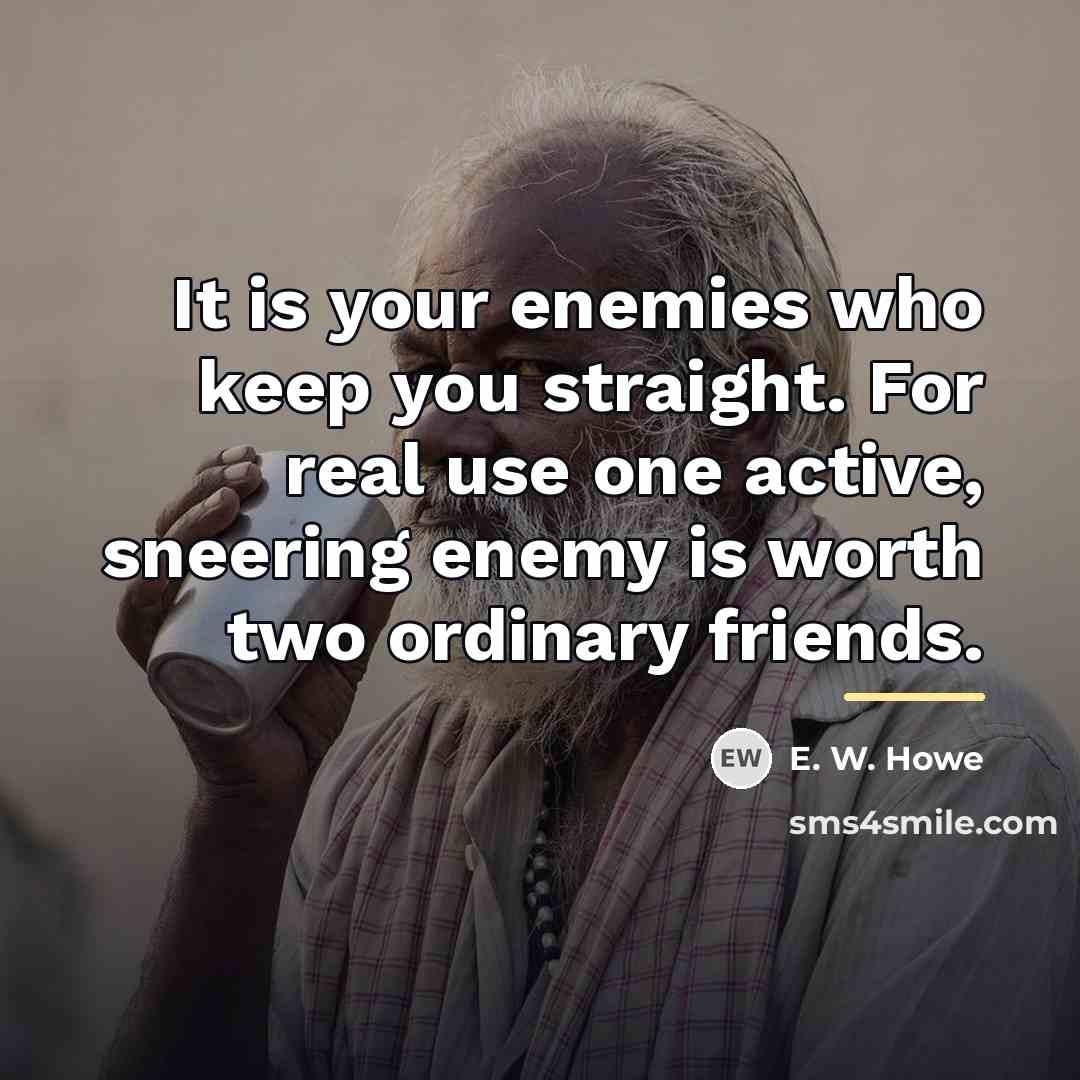 “It is your enemies who keep you straight. For real…” quote by E. W. Howe