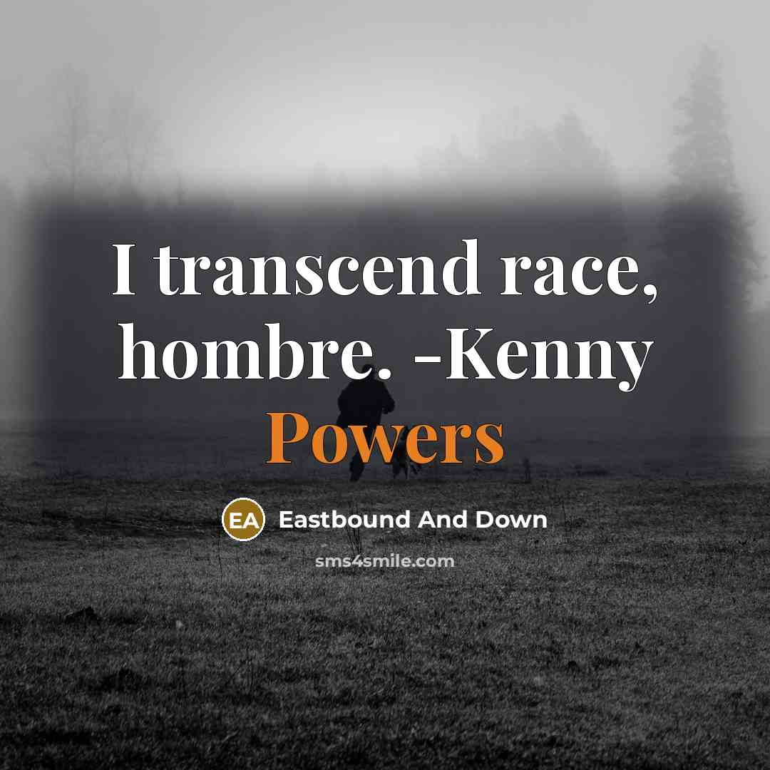“I transcend race, hombre. -Kenny Powers” quote by Eastbound And Down