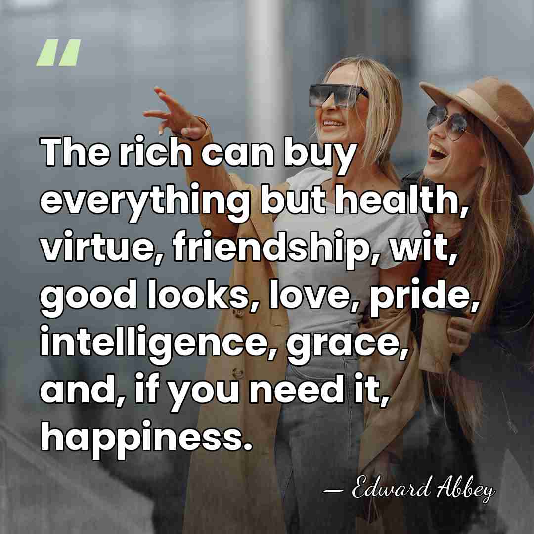 The rich can buy everything but health, virtue, friendship, wit, good looks,&hellip; - Edward Abbey