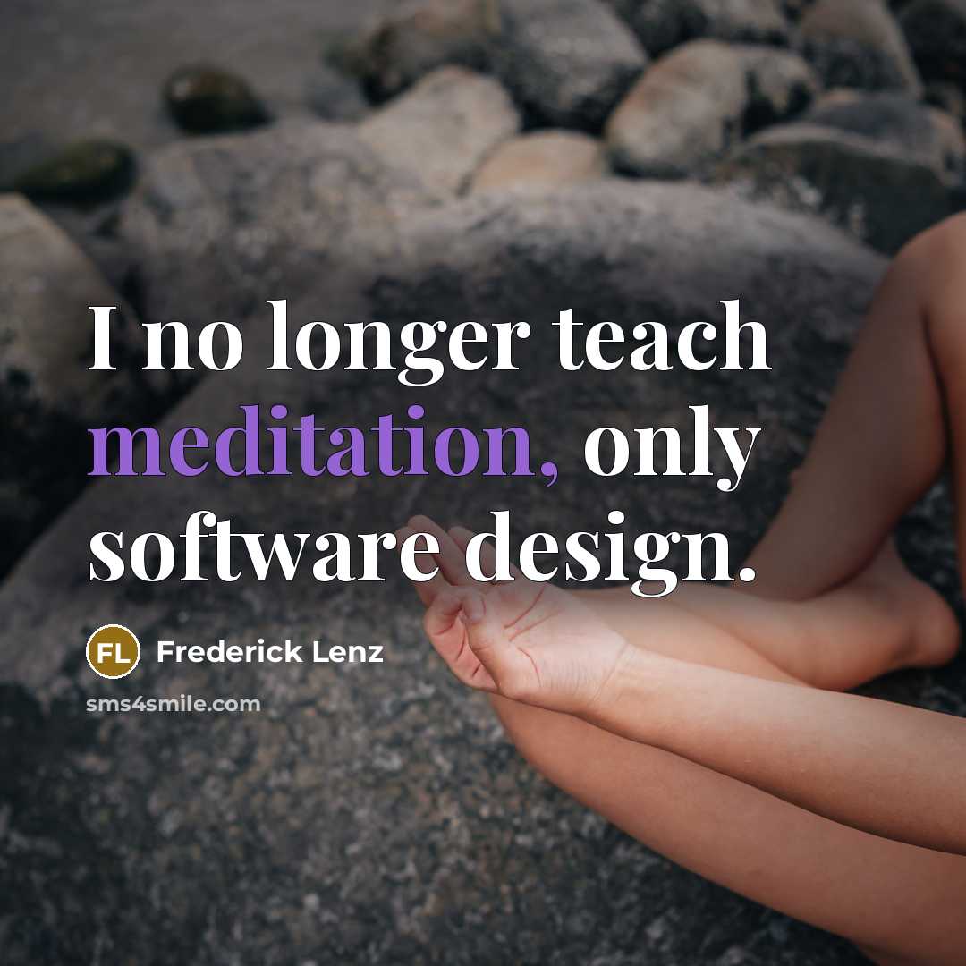 “I no longer teach meditation, only software design.…” quote by Frederick Lenz