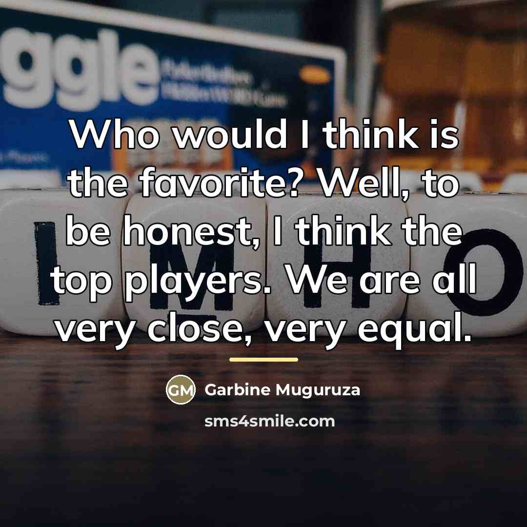 “Who would I think is the favorite? Well, to be…” quote by Garbine Muguruza