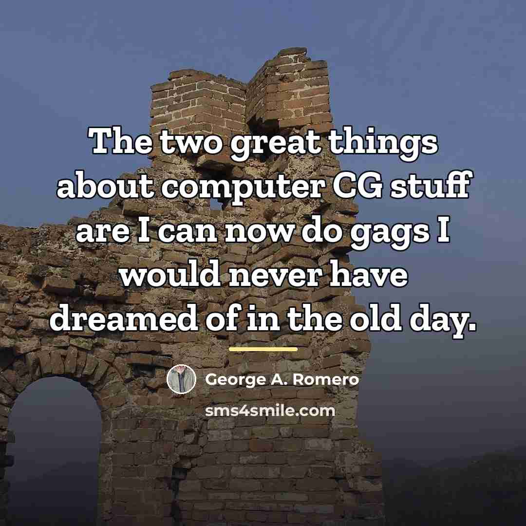 “The two great things about computer CG stuff are I…” quote by George A. Romero