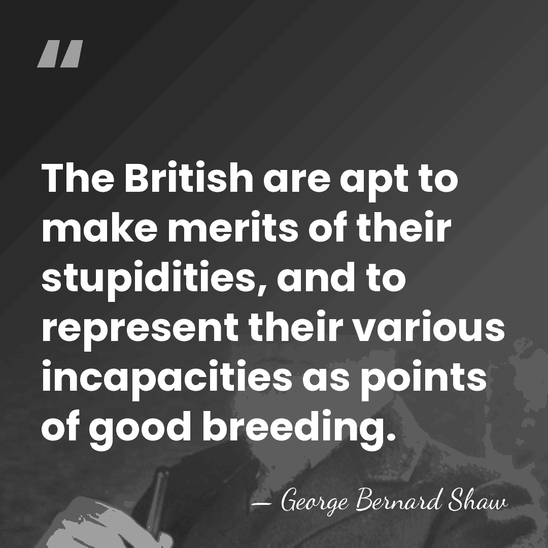 The British are apt to make merits of their stupidities, and to&hellip; - George Bernard Shaw