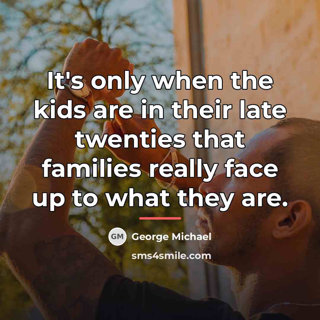 “It's only when the kids are in their late twenties…” quote by George Michael