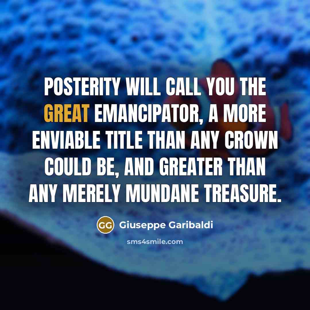 “Posterity will call you the great emancipator, a more enviable…” quote by Giuseppe Garibaldi