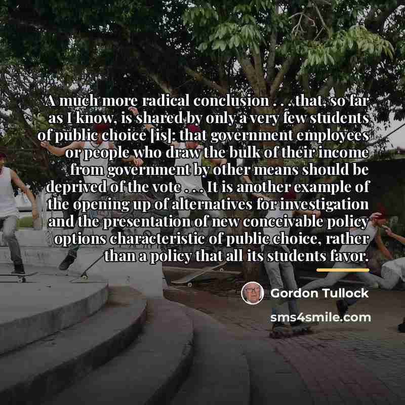 “A much more radical conclusion . . . that, so…” quote by Gordon Tullock