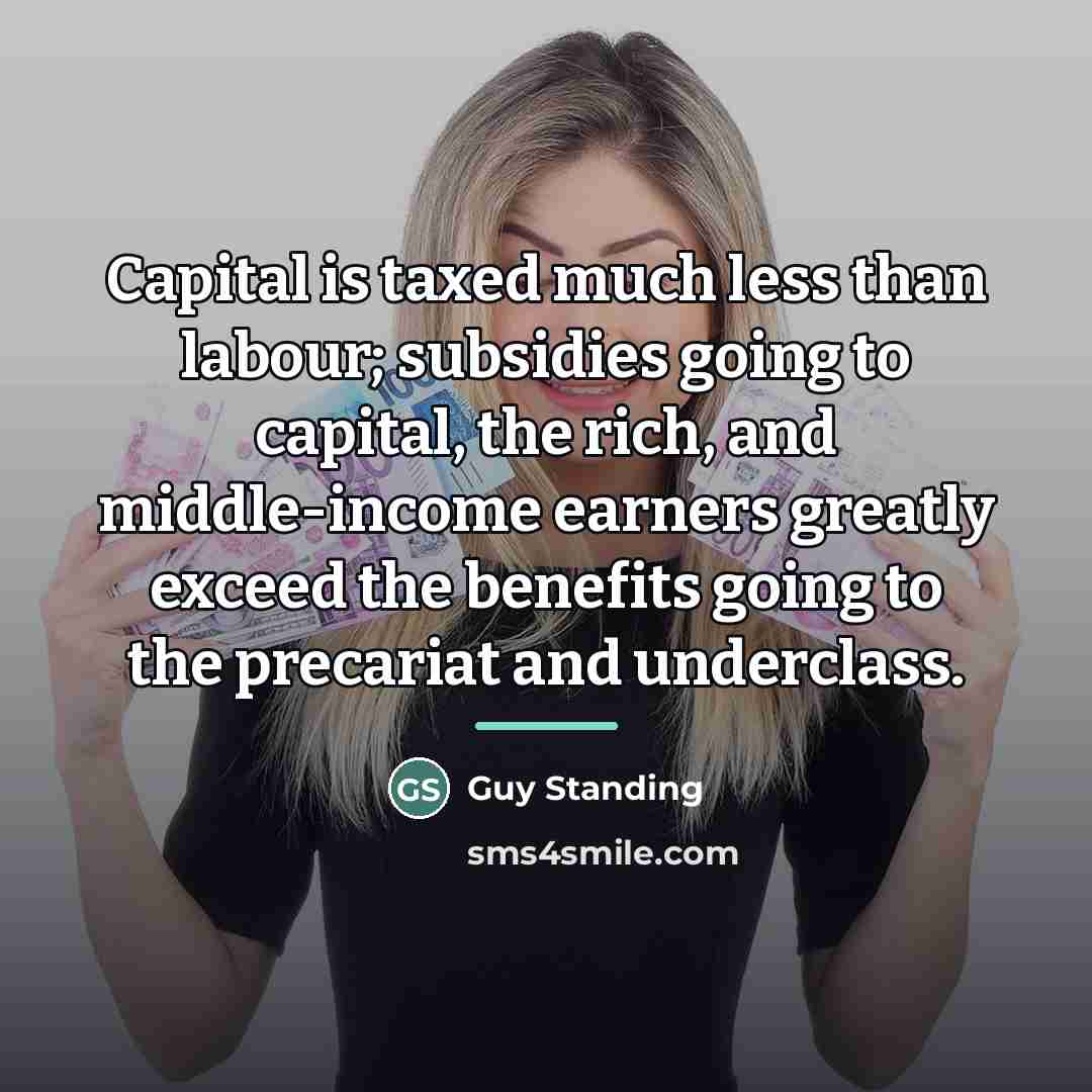 “Capital is taxed much less than labour; subsidies going to…” quote by Guy Standing