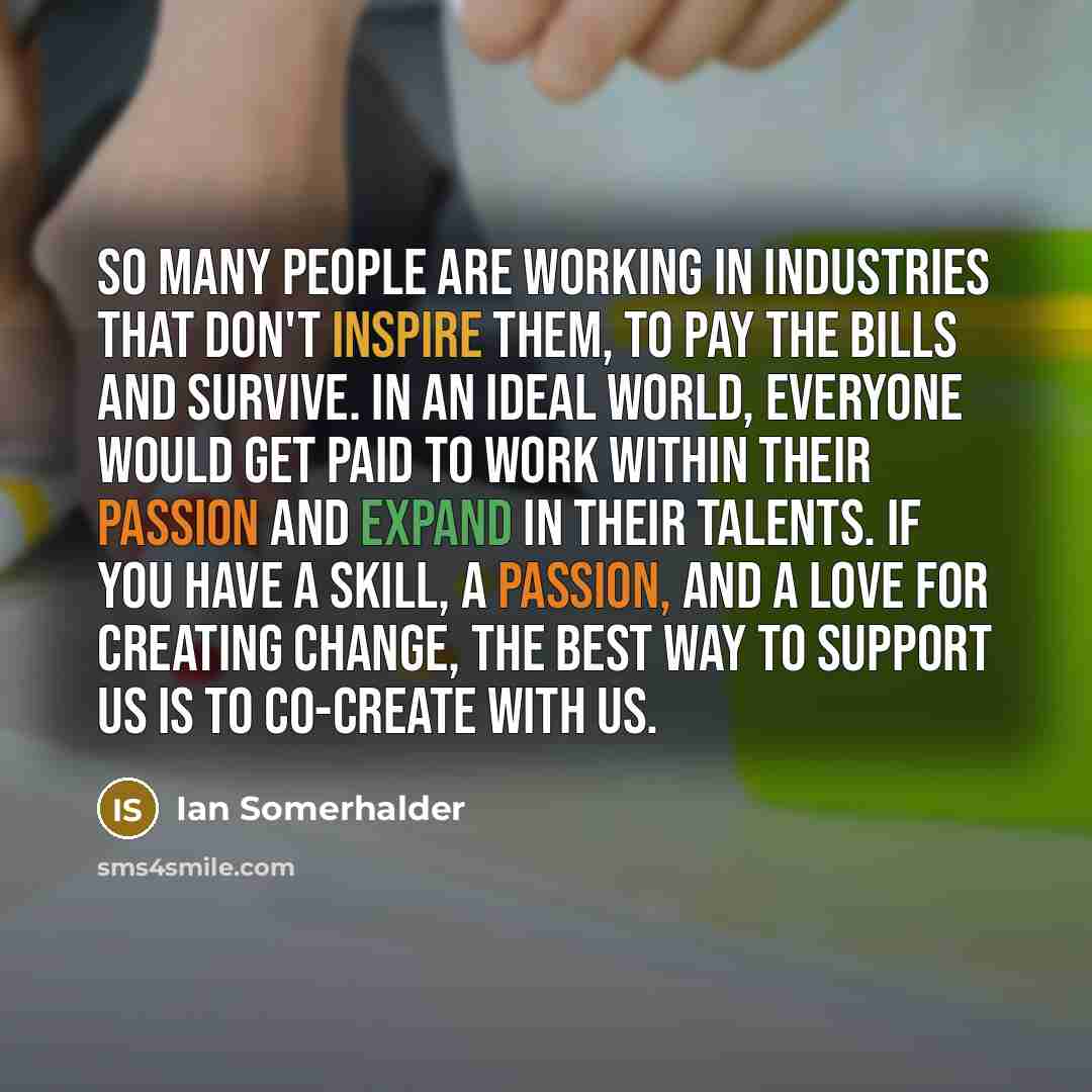 “So many people are working in industries that don't inspire…” quote by Ian Somerhalder